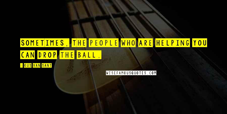 Gus Van Sant Quotes: Sometimes, the people who are helping you can drop the ball.