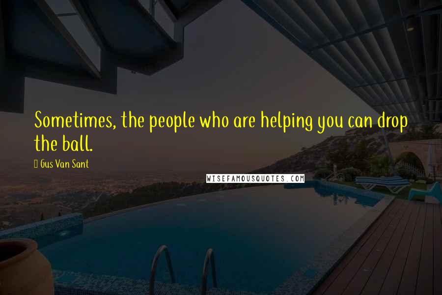 Gus Van Sant Quotes: Sometimes, the people who are helping you can drop the ball.