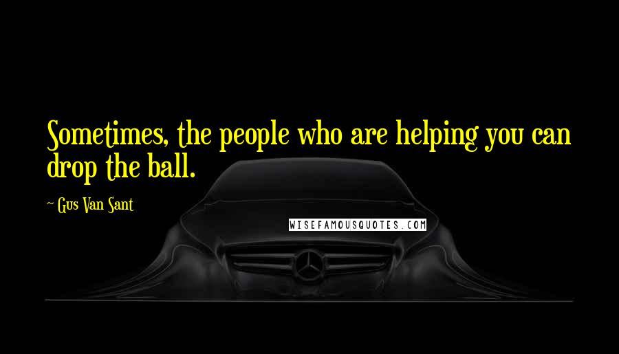 Gus Van Sant Quotes: Sometimes, the people who are helping you can drop the ball.