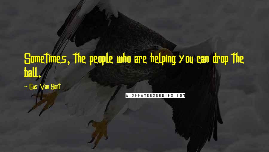 Gus Van Sant Quotes: Sometimes, the people who are helping you can drop the ball.