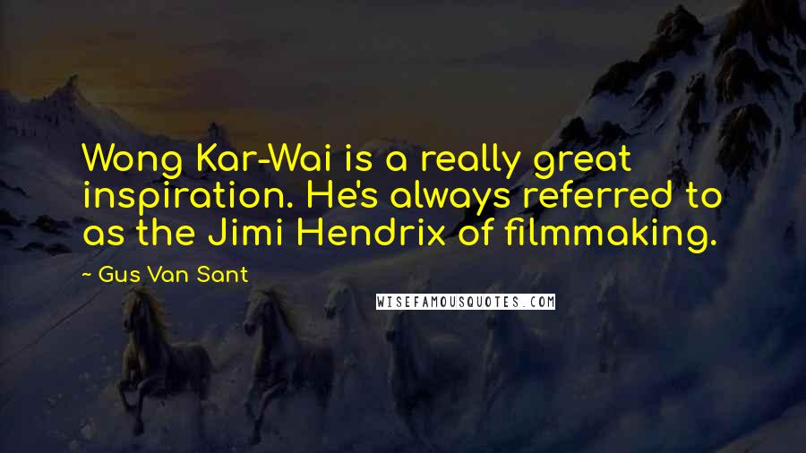 Gus Van Sant Quotes: Wong Kar-Wai is a really great inspiration. He's always referred to as the Jimi Hendrix of filmmaking.