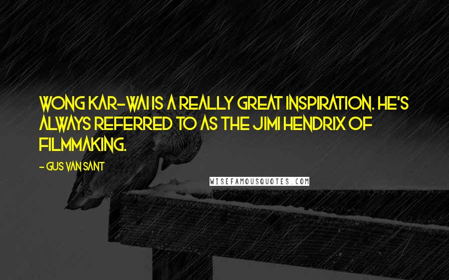 Gus Van Sant Quotes: Wong Kar-Wai is a really great inspiration. He's always referred to as the Jimi Hendrix of filmmaking.