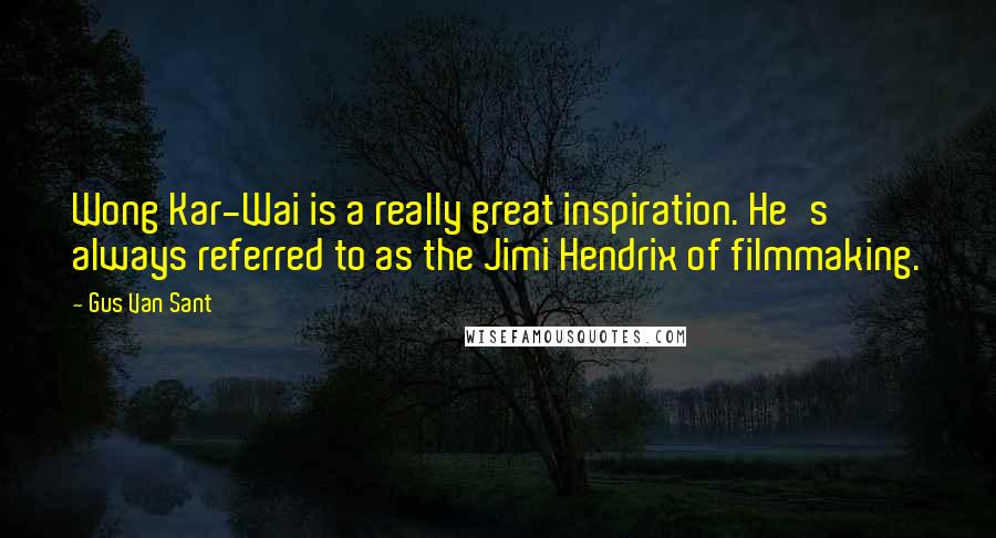 Gus Van Sant Quotes: Wong Kar-Wai is a really great inspiration. He's always referred to as the Jimi Hendrix of filmmaking.