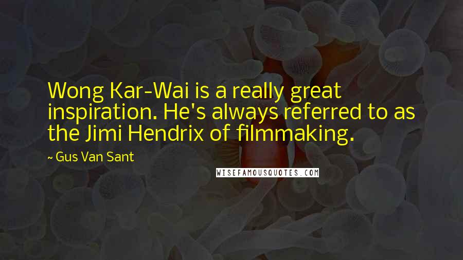 Gus Van Sant Quotes: Wong Kar-Wai is a really great inspiration. He's always referred to as the Jimi Hendrix of filmmaking.