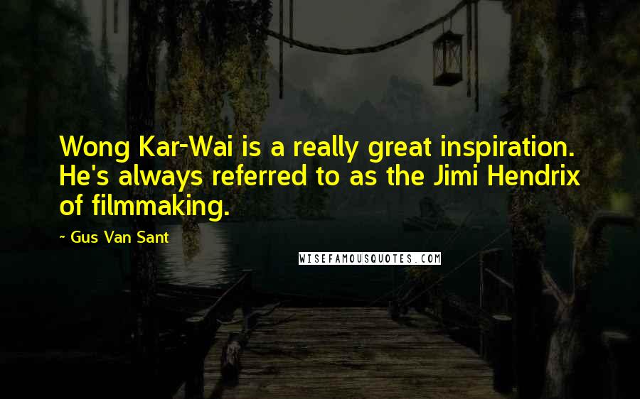Gus Van Sant Quotes: Wong Kar-Wai is a really great inspiration. He's always referred to as the Jimi Hendrix of filmmaking.