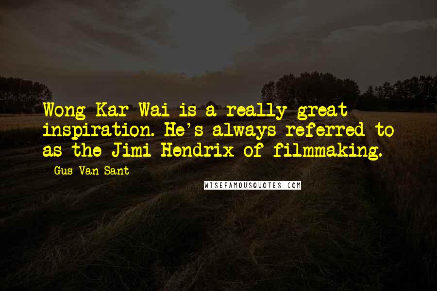 Gus Van Sant Quotes: Wong Kar-Wai is a really great inspiration. He's always referred to as the Jimi Hendrix of filmmaking.