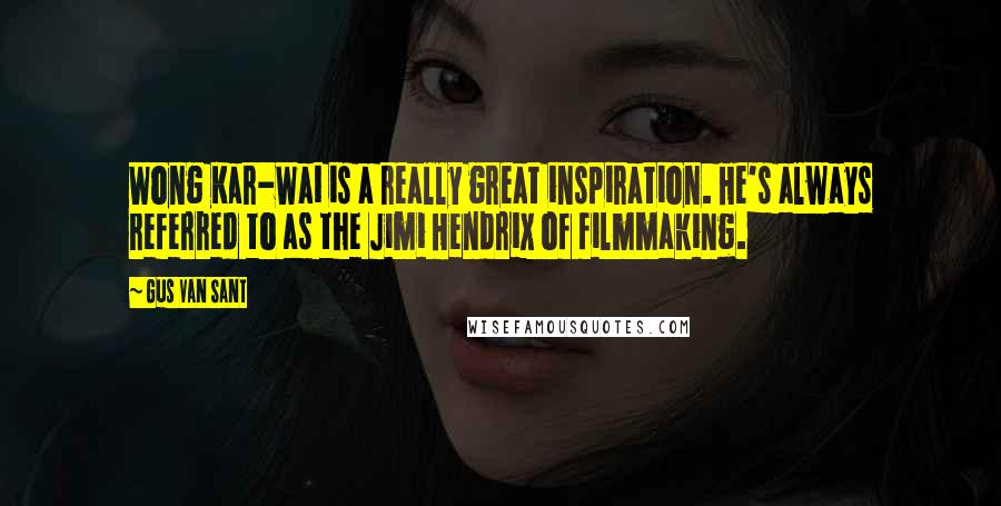 Gus Van Sant Quotes: Wong Kar-Wai is a really great inspiration. He's always referred to as the Jimi Hendrix of filmmaking.