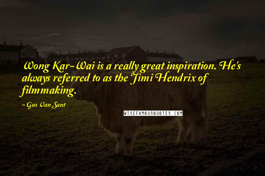 Gus Van Sant Quotes: Wong Kar-Wai is a really great inspiration. He's always referred to as the Jimi Hendrix of filmmaking.
