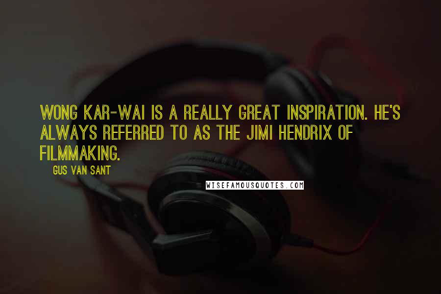 Gus Van Sant Quotes: Wong Kar-Wai is a really great inspiration. He's always referred to as the Jimi Hendrix of filmmaking.