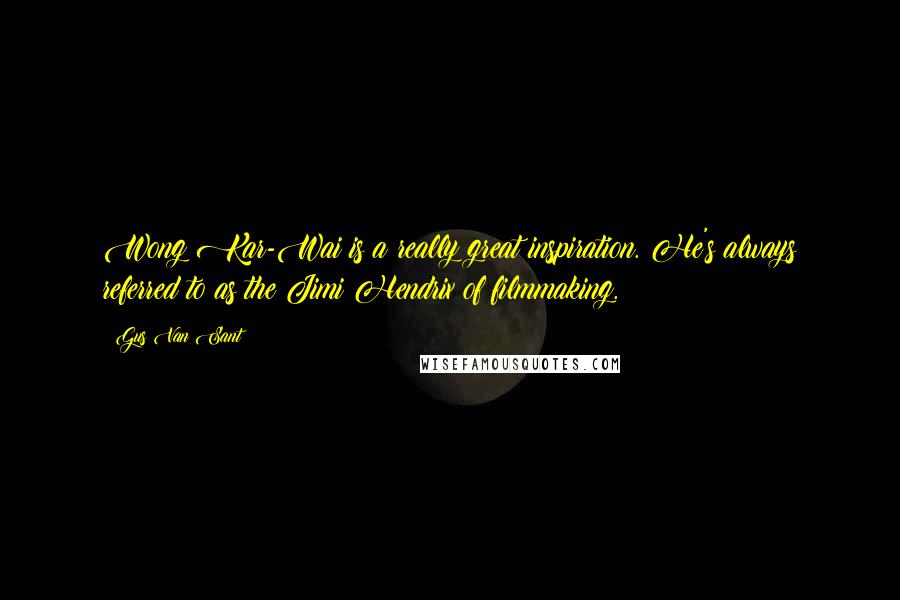 Gus Van Sant Quotes: Wong Kar-Wai is a really great inspiration. He's always referred to as the Jimi Hendrix of filmmaking.