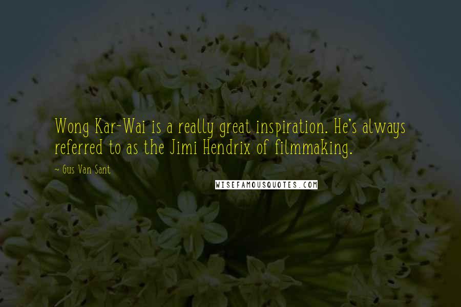 Gus Van Sant Quotes: Wong Kar-Wai is a really great inspiration. He's always referred to as the Jimi Hendrix of filmmaking.