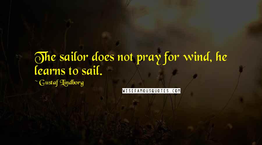 Gustaf Lindborg Quotes: The sailor does not pray for wind, he learns to sail.