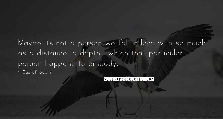 Gustaf Sobin Quotes: Maybe its not a person we fall in love with so much as a distance, a depth , which that particular person happens to embody.