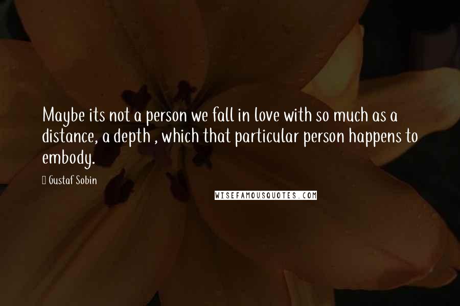 Gustaf Sobin Quotes: Maybe its not a person we fall in love with so much as a distance, a depth , which that particular person happens to embody.