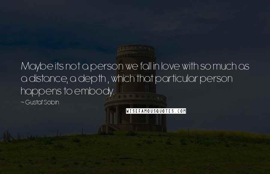 Gustaf Sobin Quotes: Maybe its not a person we fall in love with so much as a distance, a depth , which that particular person happens to embody.