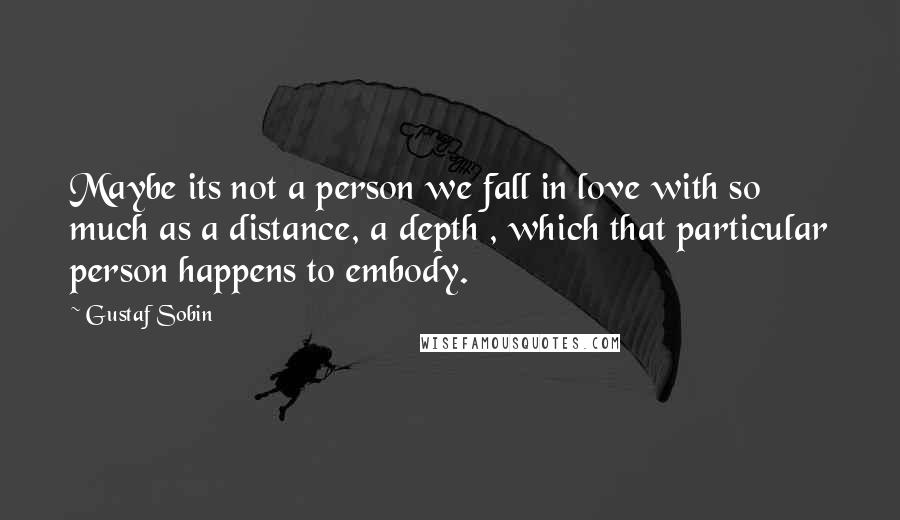 Gustaf Sobin Quotes: Maybe its not a person we fall in love with so much as a distance, a depth , which that particular person happens to embody.
