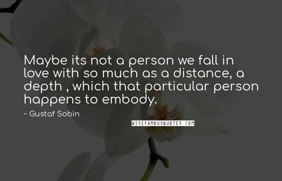 Gustaf Sobin Quotes: Maybe its not a person we fall in love with so much as a distance, a depth , which that particular person happens to embody.