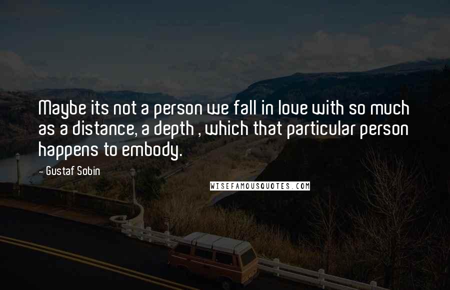 Gustaf Sobin Quotes: Maybe its not a person we fall in love with so much as a distance, a depth , which that particular person happens to embody.