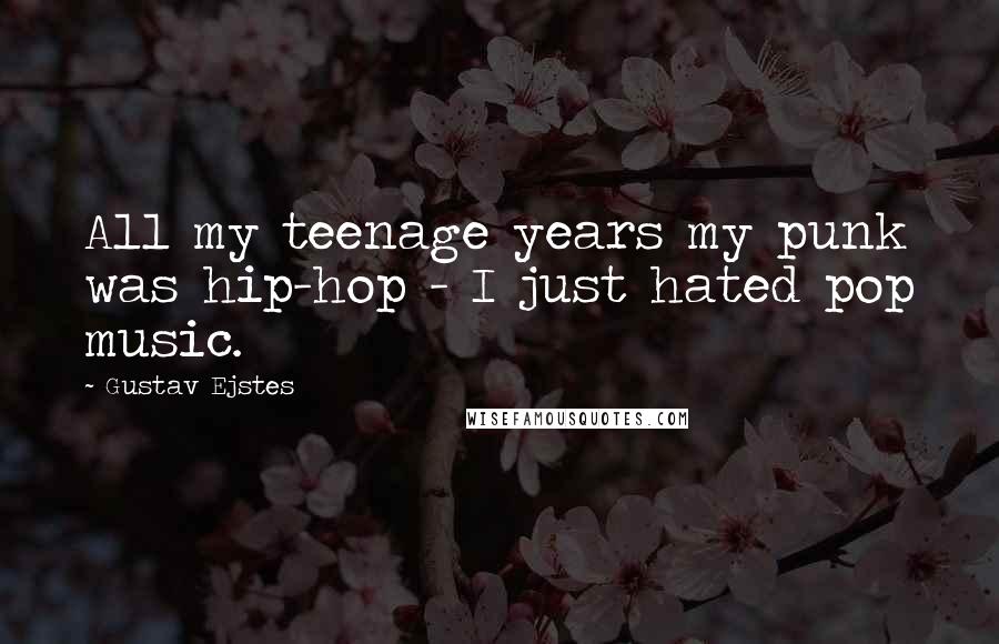 Gustav Ejstes Quotes: All my teenage years my punk was hip-hop - I just hated pop music.