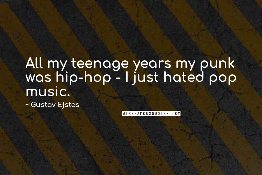 Gustav Ejstes Quotes: All my teenage years my punk was hip-hop - I just hated pop music.