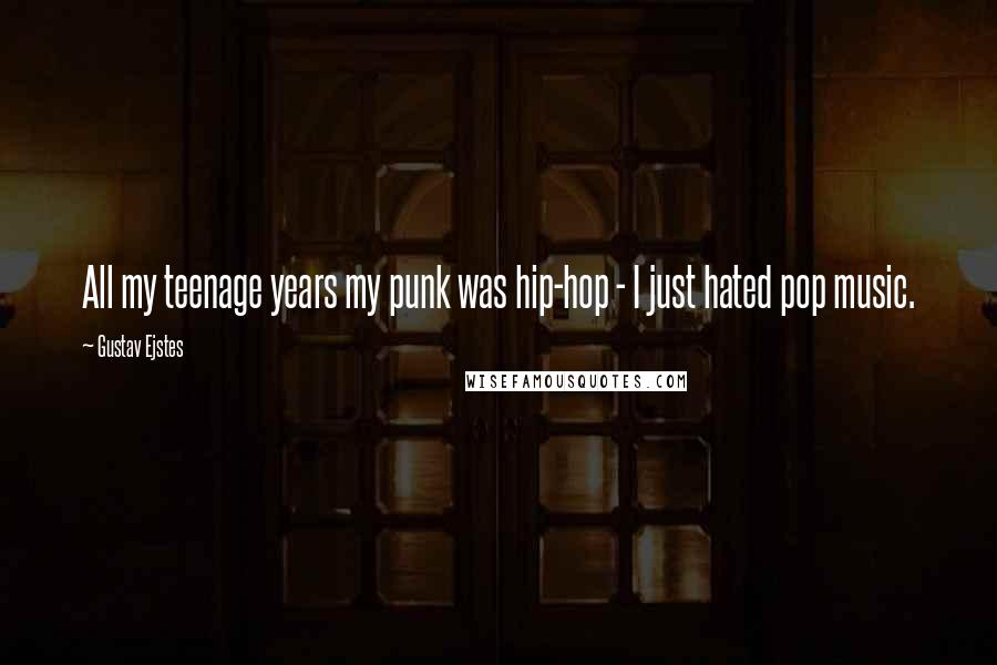 Gustav Ejstes Quotes: All my teenage years my punk was hip-hop - I just hated pop music.