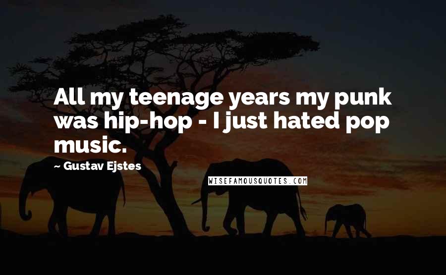 Gustav Ejstes Quotes: All my teenage years my punk was hip-hop - I just hated pop music.