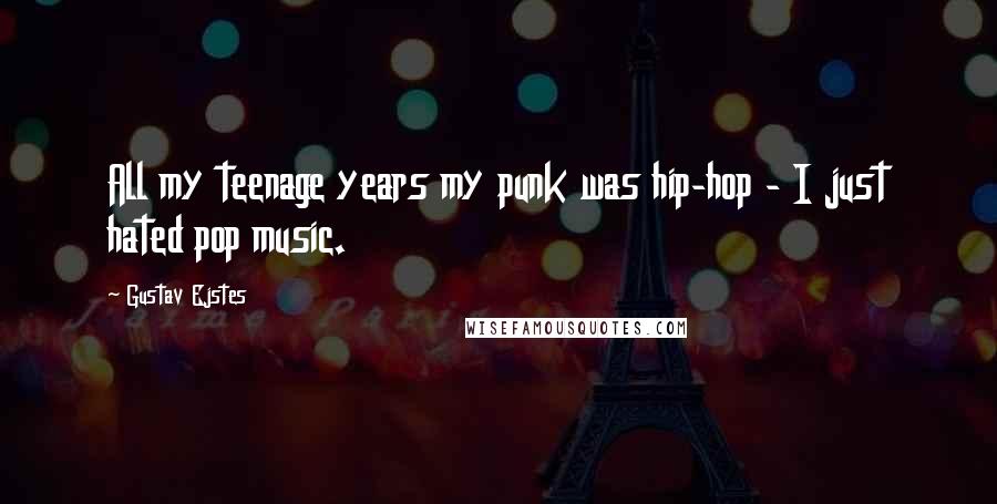 Gustav Ejstes Quotes: All my teenage years my punk was hip-hop - I just hated pop music.