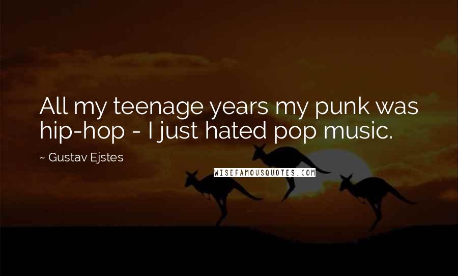 Gustav Ejstes Quotes: All my teenage years my punk was hip-hop - I just hated pop music.