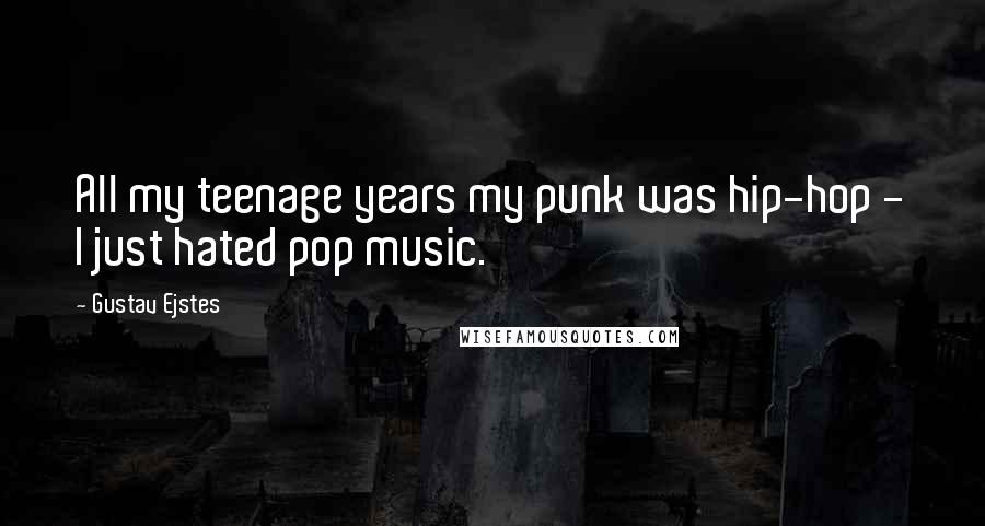 Gustav Ejstes Quotes: All my teenage years my punk was hip-hop - I just hated pop music.