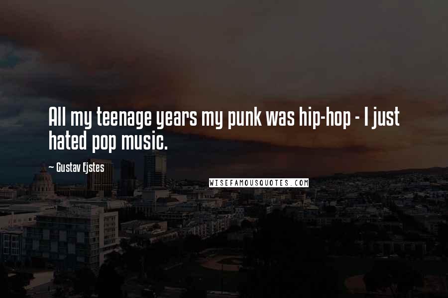 Gustav Ejstes Quotes: All my teenage years my punk was hip-hop - I just hated pop music.
