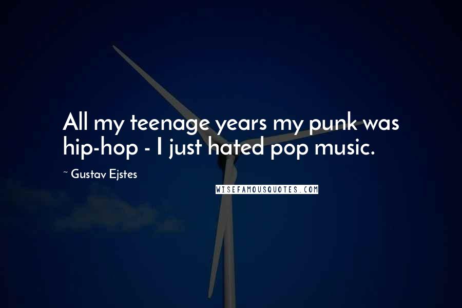 Gustav Ejstes Quotes: All my teenage years my punk was hip-hop - I just hated pop music.