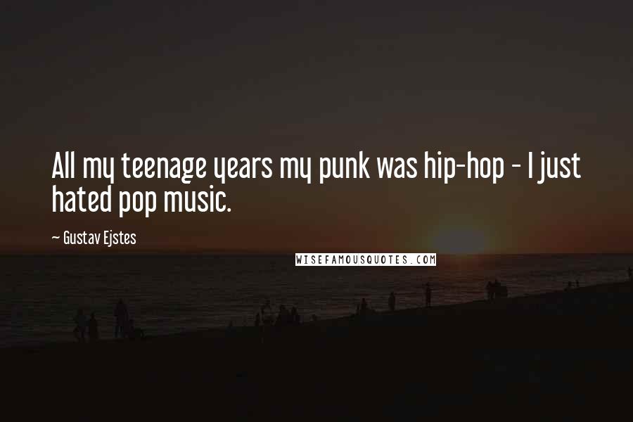 Gustav Ejstes Quotes: All my teenage years my punk was hip-hop - I just hated pop music.