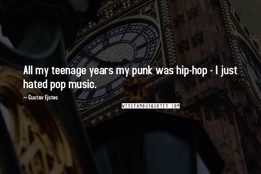 Gustav Ejstes Quotes: All my teenage years my punk was hip-hop - I just hated pop music.