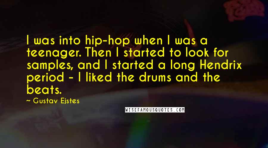 Gustav Ejstes Quotes: I was into hip-hop when I was a teenager. Then I started to look for samples, and I started a long Hendrix period - I liked the drums and the beats.