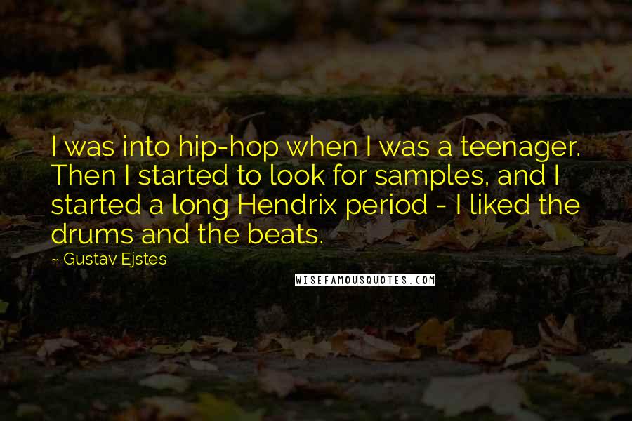 Gustav Ejstes Quotes: I was into hip-hop when I was a teenager. Then I started to look for samples, and I started a long Hendrix period - I liked the drums and the beats.