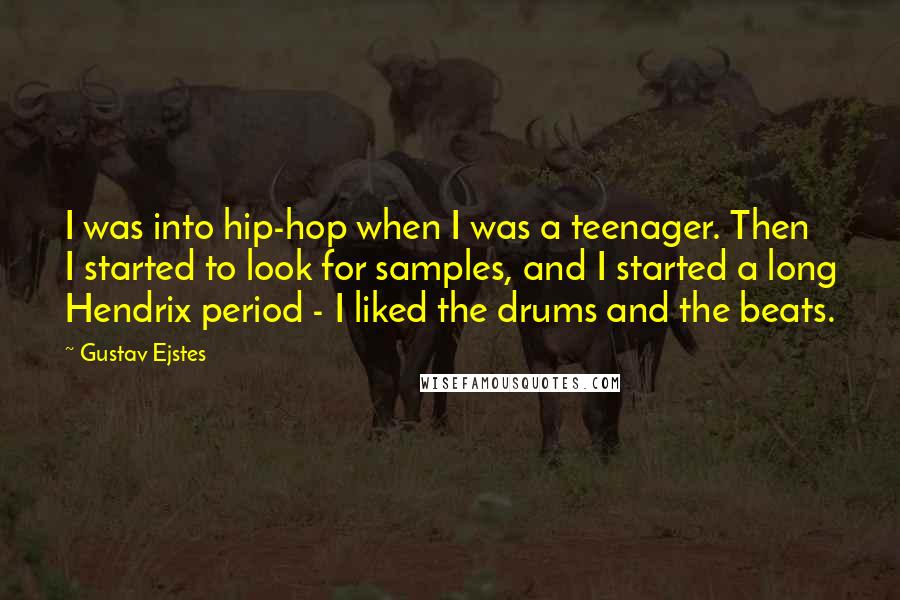 Gustav Ejstes Quotes: I was into hip-hop when I was a teenager. Then I started to look for samples, and I started a long Hendrix period - I liked the drums and the beats.