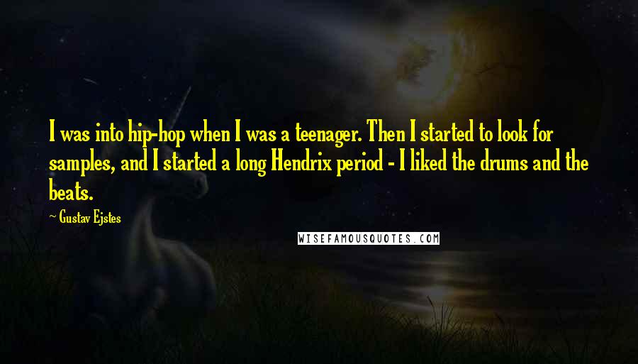 Gustav Ejstes Quotes: I was into hip-hop when I was a teenager. Then I started to look for samples, and I started a long Hendrix period - I liked the drums and the beats.