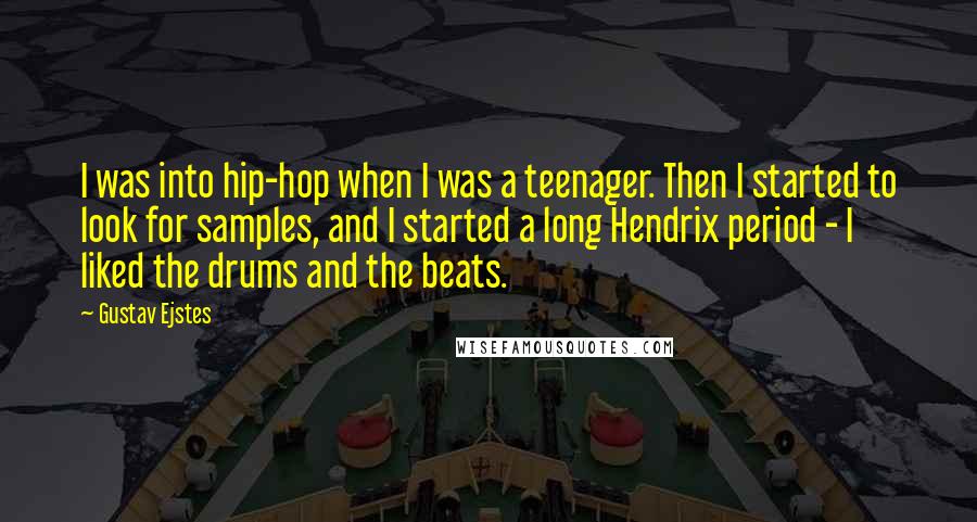 Gustav Ejstes Quotes: I was into hip-hop when I was a teenager. Then I started to look for samples, and I started a long Hendrix period - I liked the drums and the beats.