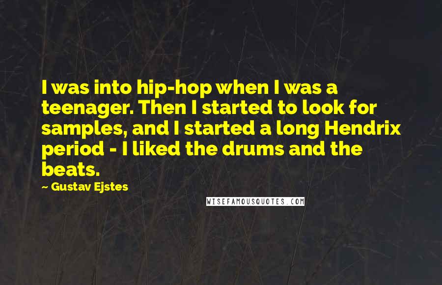 Gustav Ejstes Quotes: I was into hip-hop when I was a teenager. Then I started to look for samples, and I started a long Hendrix period - I liked the drums and the beats.