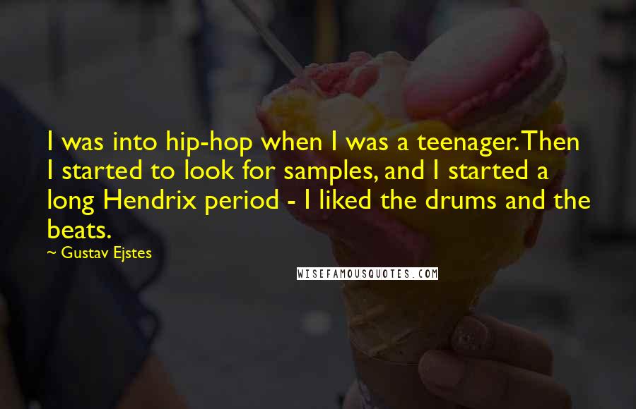 Gustav Ejstes Quotes: I was into hip-hop when I was a teenager. Then I started to look for samples, and I started a long Hendrix period - I liked the drums and the beats.