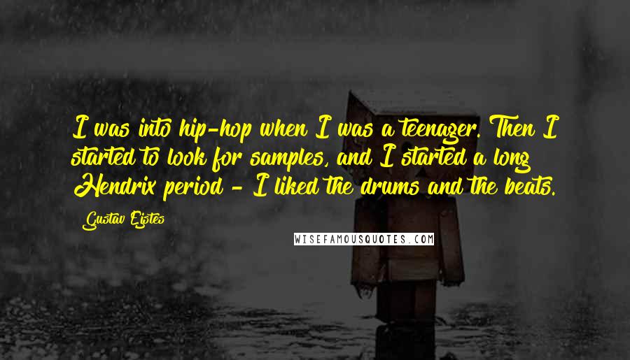 Gustav Ejstes Quotes: I was into hip-hop when I was a teenager. Then I started to look for samples, and I started a long Hendrix period - I liked the drums and the beats.