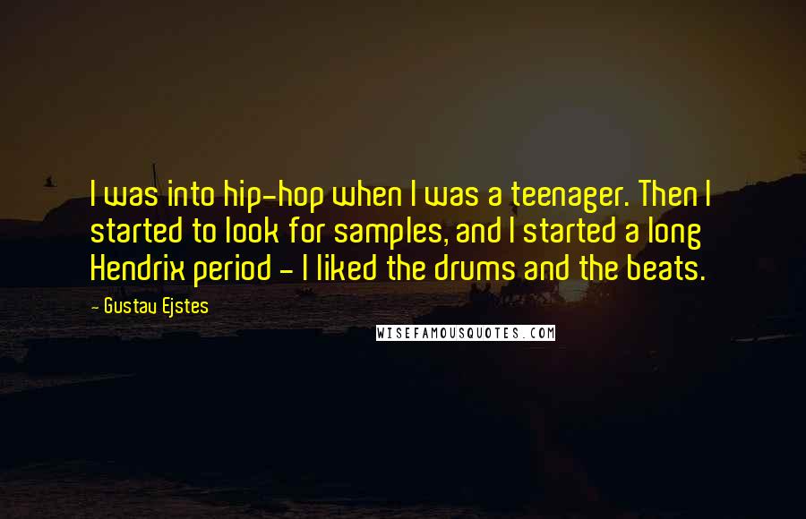 Gustav Ejstes Quotes: I was into hip-hop when I was a teenager. Then I started to look for samples, and I started a long Hendrix period - I liked the drums and the beats.