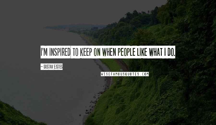 Gustav Ejstes Quotes: I'm inspired to keep on when people like what I do.