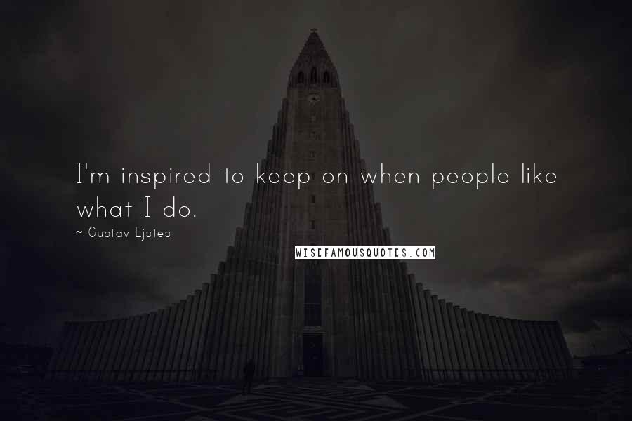 Gustav Ejstes Quotes: I'm inspired to keep on when people like what I do.