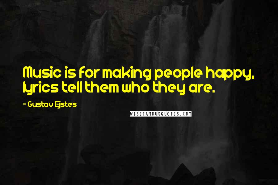 Gustav Ejstes Quotes: Music is for making people happy, lyrics tell them who they are.