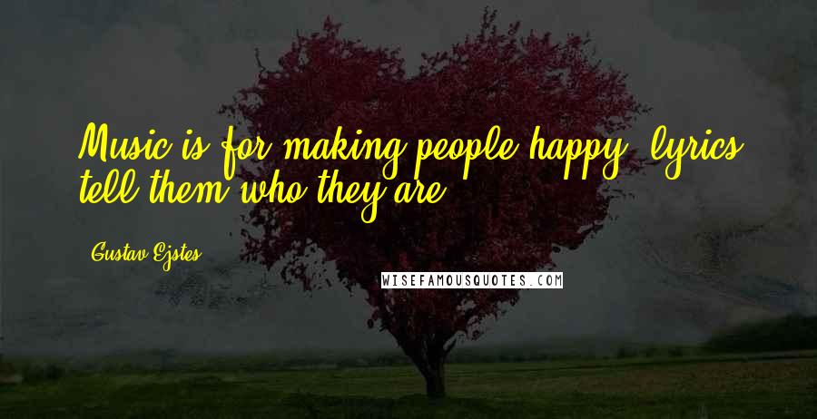 Gustav Ejstes Quotes: Music is for making people happy, lyrics tell them who they are.