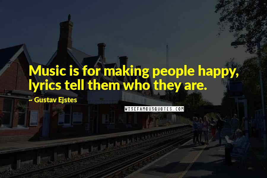 Gustav Ejstes Quotes: Music is for making people happy, lyrics tell them who they are.