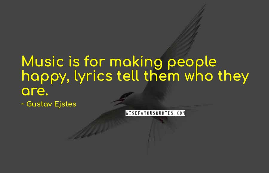 Gustav Ejstes Quotes: Music is for making people happy, lyrics tell them who they are.