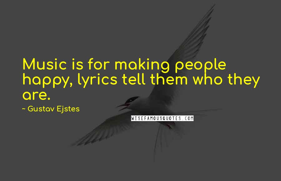 Gustav Ejstes Quotes: Music is for making people happy, lyrics tell them who they are.