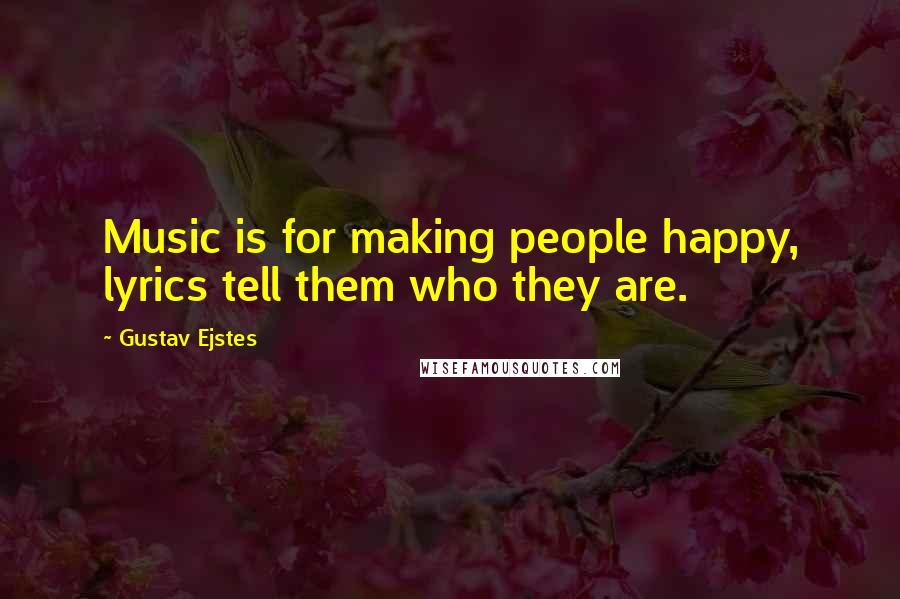 Gustav Ejstes Quotes: Music is for making people happy, lyrics tell them who they are.